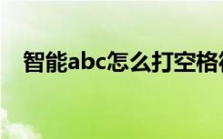 智能abc怎么打空格符号（智能abc空格）
