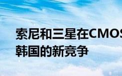 索尼和三星在CMOS传感器业务中面临来自韩国的新竞争