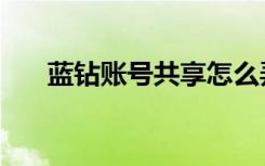 蓝钻账号共享怎么弄（蓝钻账号共享）
