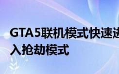 GTA5联机模式快速进入抢劫模式方法 联机进入抢劫模式