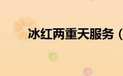 冰红两重天服务（冰火二重天服务）