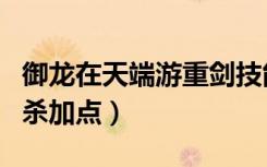 御龙在天端游重剑技能加点（御龙在天重剑刺杀加点）