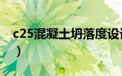 c25混凝土坍落度设计值（c25混凝土坍落度）