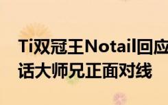 Ti双冠王Notail回应Dota2操作水平言论 喊话大师兄正面对线