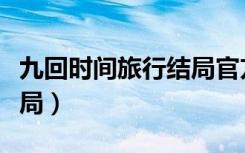 九回时间旅行结局官方解说（九回时间旅行结局）