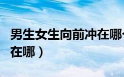 男生女生向前冲在哪个平台（男生女生向前冲在哪）