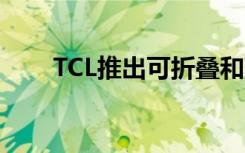 TCL推出可折叠和可折叠的智能手机