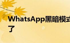 WhatsApp黑暗模式终于在所有人面前出现了