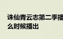 诛仙青云志第二季播出时间 青云志第二季什么时候播出