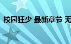 校园狂少 最新章节 无弹窗（超级校园狂少）