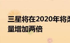 三星将在2020年将柔性智能手机显示器的产量增加两倍