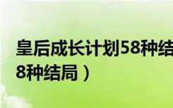 皇后成长计划58种结局在哪（皇后成长计划58种结局）