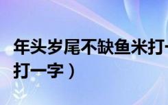 年头岁尾不缺鱼米打一字（年终岁尾不缺鱼米打一字）