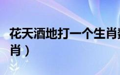 花天酒地打一个生肖数字（花天酒地打一个生肖）