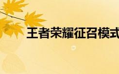 王者荣耀征召模式是什么？怎么玩？