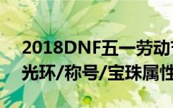 2018DNF五一劳动节礼包全职业时装外观/光环/称号/宝珠属性介绍