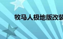 牧马人极地版改装（牧马人极地版）