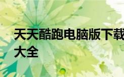 天天酷跑电脑版下载 天天酷跑最新版本攻略大全
