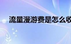 流量漫游费是怎么收费的（流量漫游费）