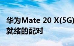 华为Mate 20 X(5G)动手回顾 华为有一个5G就绪的配对