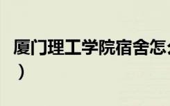 厦门理工学院宿舍怎么样（厦门理工学院宿舍）