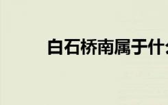 白石桥南属于什么区（白石桥南）