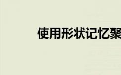 使用形状记忆聚合物作为机械手