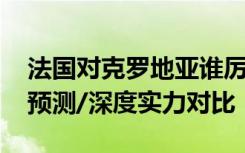 法国对克罗地亚谁厉害 法国vs克罗地亚比分预测/深度实力对比