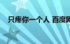 只疼你一个人 百度网盘（只疼你一个人）