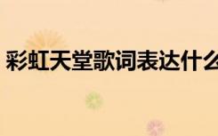 彩虹天堂歌词表达什么意思（彩虹天堂歌词）