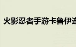 火影忍者手游卡鲁伊连招技巧 卡鲁伊怎么玩