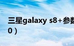 三星galaxy s8+参数（三星galaxy s4 i9500）