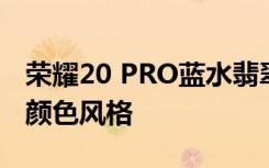 荣耀20 PRO蓝水翡翠配色凭借其静谧优雅的颜色风格