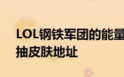 LOL钢铁军团的能量洪流活动地址 LOL最新抽皮肤地址