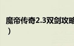魔帝传奇2.3双剑攻略（魔帝传奇2 3双剑开封）