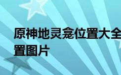 原神地灵龛位置大全 蒙德璃月地灵龛全部位置图片