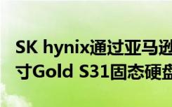 SK hynix通过亚马逊出售其三倍容量的2.5英寸Gold S31固态硬盘