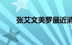 张艾文美罗最近消息（张艾文美罗）