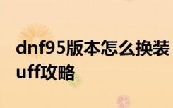 dnf95版本怎么换装 dnf95版本全职业换装buff攻略