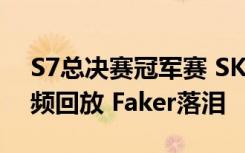 S7总决赛冠军赛 SKT vs SSG第三场比赛视频回放 Faker落泪