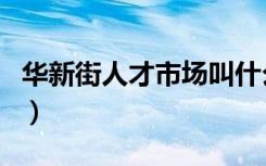 华新街人才市场叫什么名字（华新街人才市场）