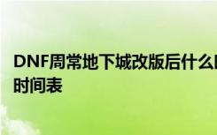DNF周常地下城改版后什么时候开启 周常地下城改版后开启时间表