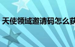 天使领域邀请码怎么获得（天使领域邀请码）