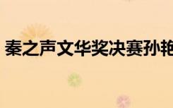 秦之声文华奖决赛孙艳视频（秦之声文华奖）