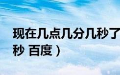 现在几点几分几秒了?（现在时间几点几分几秒 百度）