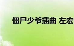 僵尸少爷插曲 左宏元（僵尸少爷插曲）