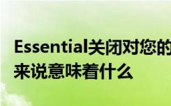Essential关闭对您的Essential Phone PH-1来说意味着什么