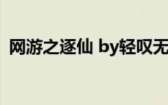 网游之逐仙 by轻叹无音TXT（网游之逐仙）