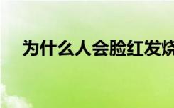 为什么人会脸红发烧（为什么人会脸红）