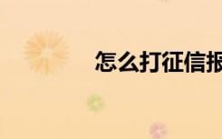 怎么打征信报告（怎么打）